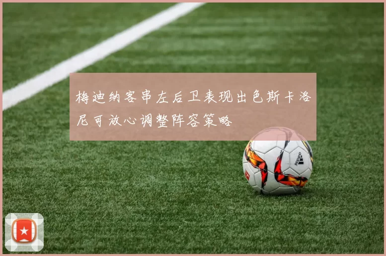 梅迪纳客串左后卫表现出色斯卡洛尼可放心调整阵容策略
