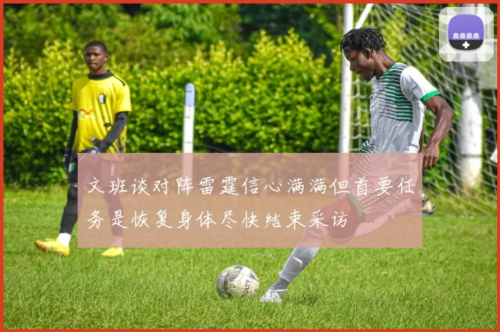 文班谈对阵雷霆信心满满但首要任务是恢复身体尽快结束采访