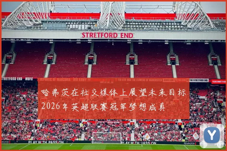 哈弗茨在社交媒体上展望未来目标2026年英超联赛冠军梦想成真