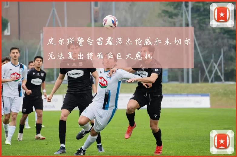 皮尔斯警告雷霆若杰伦威和米切尔无法复出将面临巨大危机