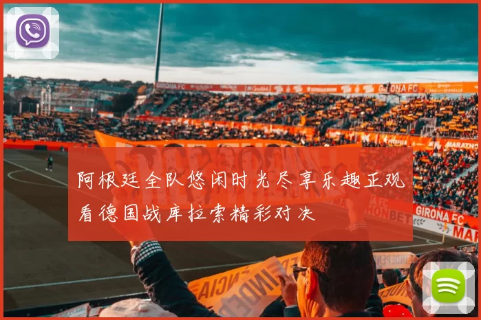 阿根廷全队悠闲时光尽享乐趣正观看德国战库拉索精彩对决