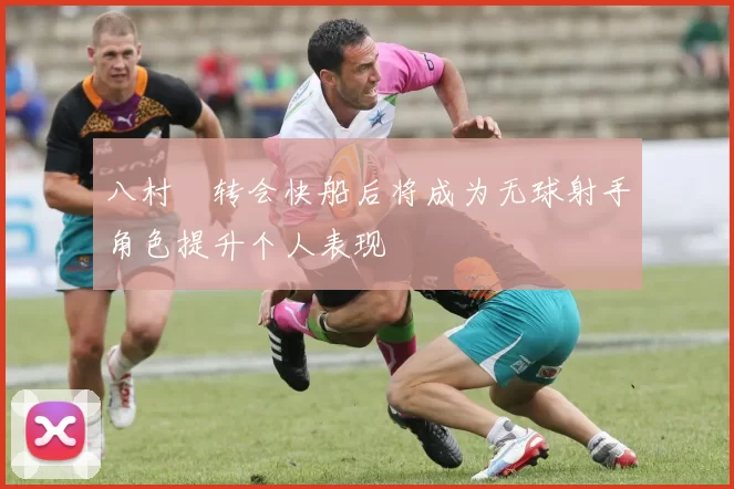 八村塁转会快船后将成为无球射手角色提升个人表现