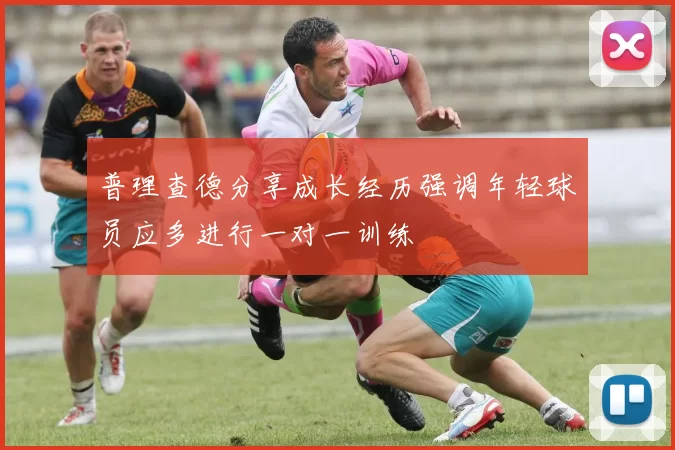 普理查德分享成长经历强调年轻球员应多进行一对一训练