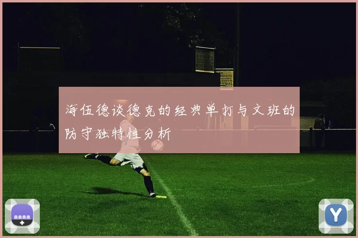 海伍德谈德克的经典单打与文班的防守独特性分析