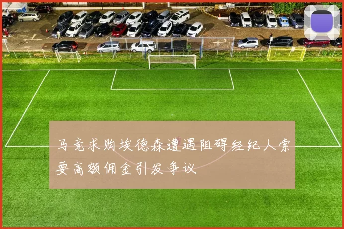 马竞求购埃德森遭遇阻碍经纪人索要高额佣金引发争议