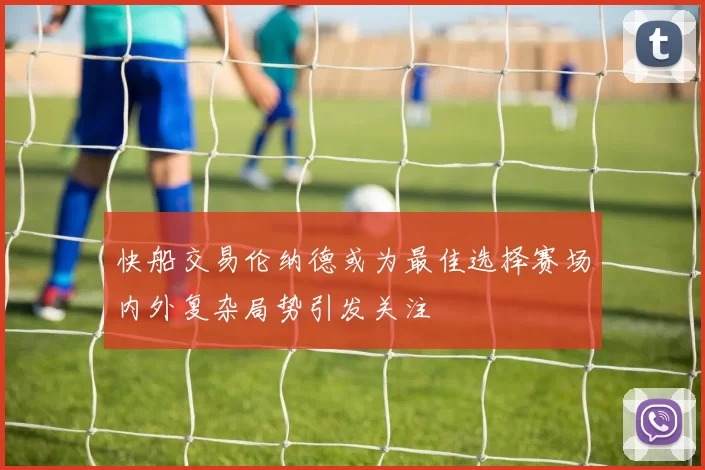快船交易伦纳德或为最佳选择赛场内外复杂局势引发关注