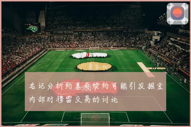 名记分析约基奇续约可能引发掘金内部对穆雷交易的讨论